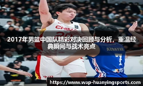 2017年男篮中国队精彩对决回顾与分析，重温经典瞬间与战术亮点